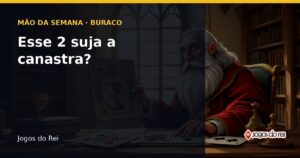 Capa da Mão da Semana do Buraco: o Rei segura cartas numa mesa de madeira, com o texto "Esse 2 suja a canastra?"