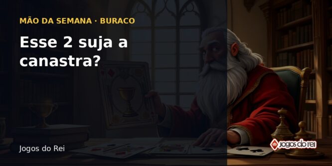 Capa da Mão da Semana do Buraco: o Rei segura cartas numa mesa de madeira, com o texto "Esse 2 suja a canastra?"